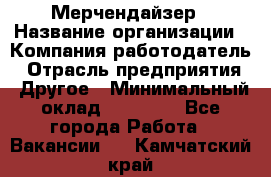 Мерчендайзер › Название организации ­ Компания-работодатель › Отрасль предприятия ­ Другое › Минимальный оклад ­ 35 000 - Все города Работа » Вакансии   . Камчатский край